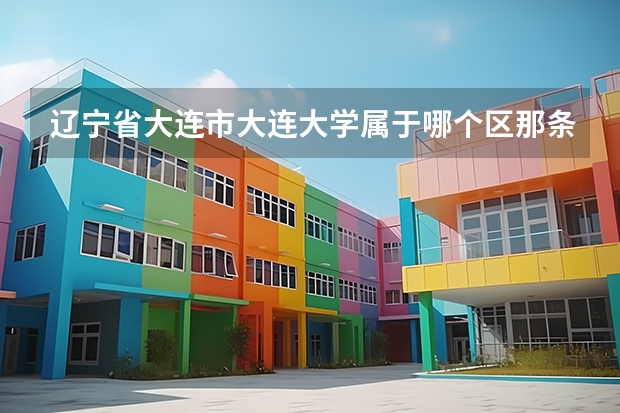 辽宁省大连市大连大学属于哪个区那条街道