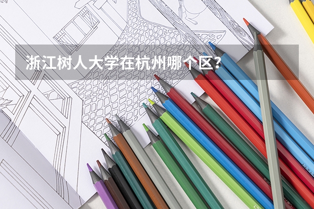 浙江树人大学在杭州哪个区？