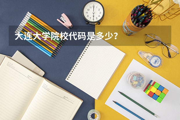 大连大学院校代码是多少？