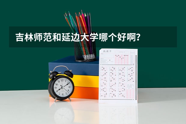 吉林师范和延边大学哪个好啊？