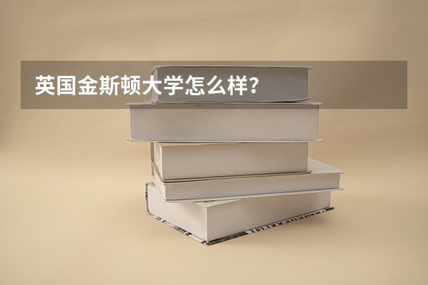 英国金斯顿大学怎么样？