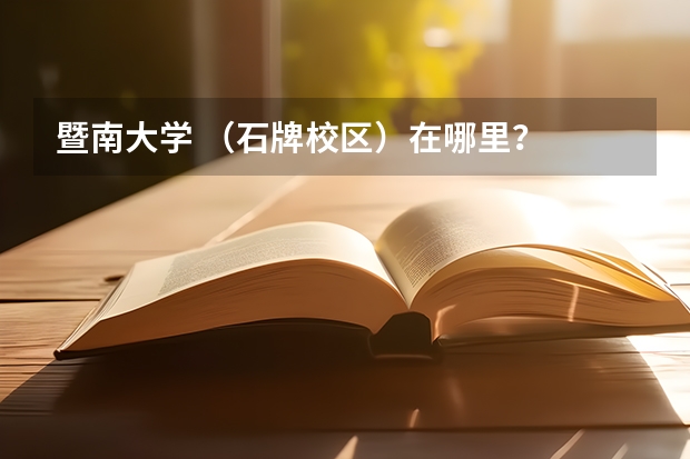 暨南大学 （石牌校区）在哪里？