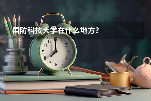 国防科技大学在什么地方？