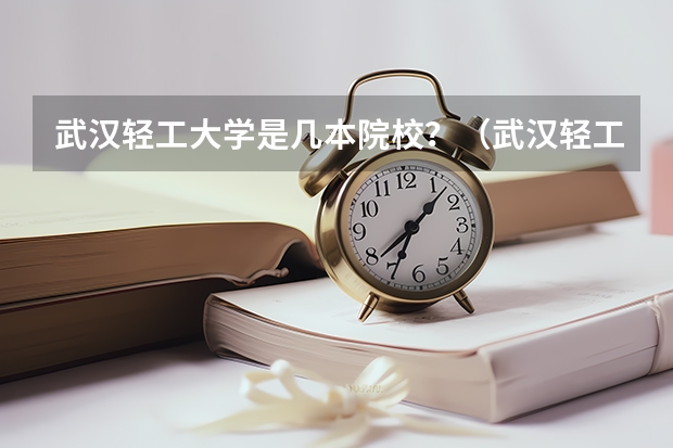 武汉轻工大学是几本院校？（武汉轻工大学是一本还是二本）