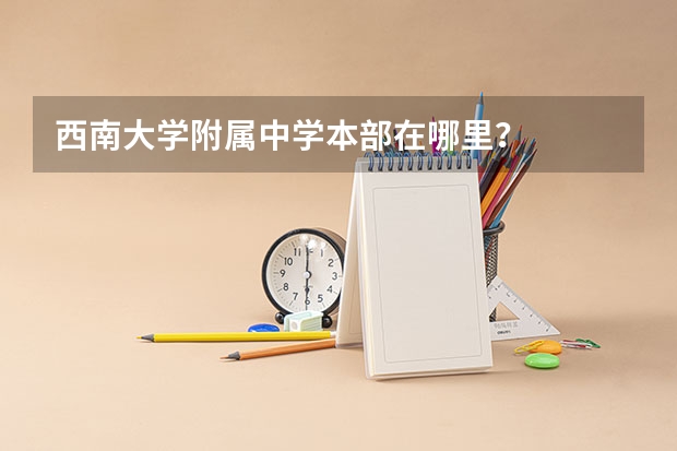 西南大学附属中学本部在哪里？