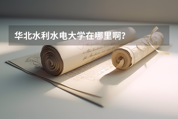 华北水利水电大学在哪里啊？