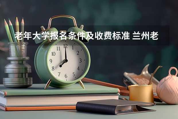 老年大学报名条件及收费标准 兰州老年大学在啥地方