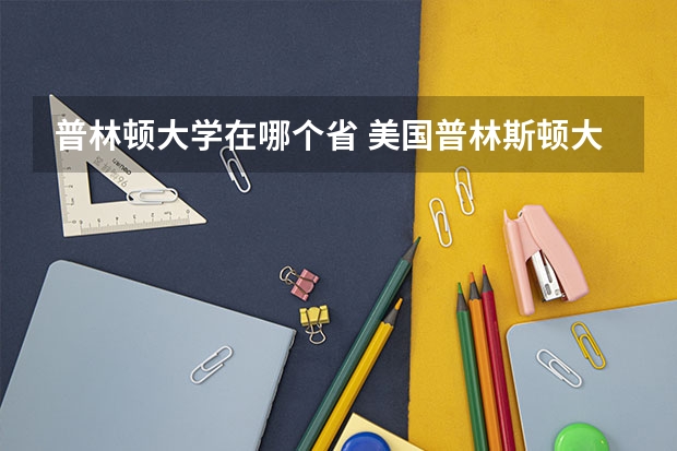 普林顿大学在哪个省 美国普林斯顿大学世界排名第几