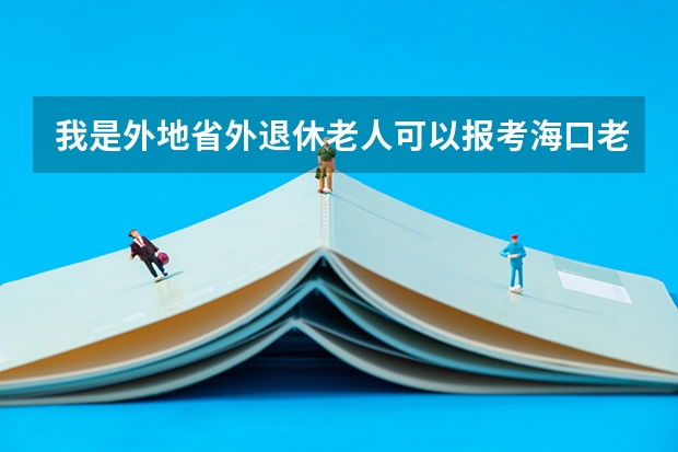 我是外地省外退休老人可以报考海口老年大学吗？