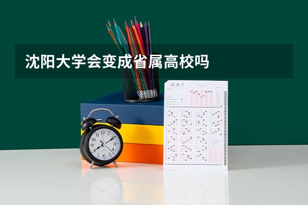 沈阳大学会变成省属高校吗