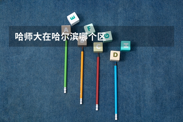 哈师大在哈尔滨哪个区