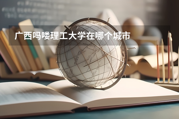 广西吗喽理工大学在哪个城市