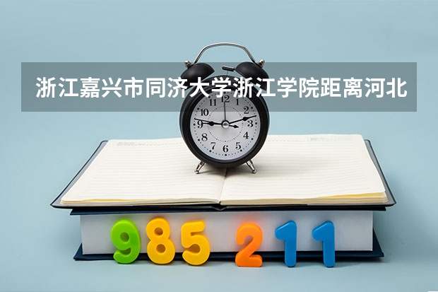浙江嘉兴市同济大学浙江学院距离河北省邢台市有多少公里