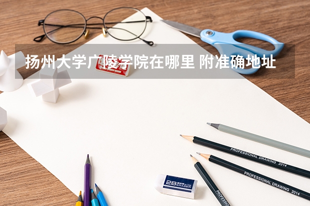 扬州大学广陵学院在哪里 附准确地址
