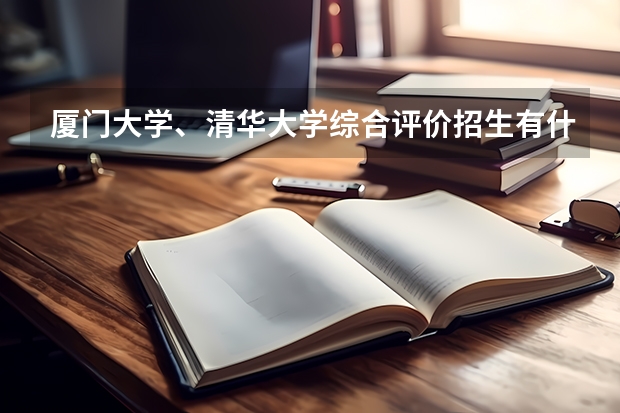 厦门大学、清华大学综合评价招生有什么要求?