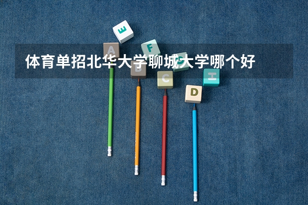 体育单招北华大学聊城大学哪个好
