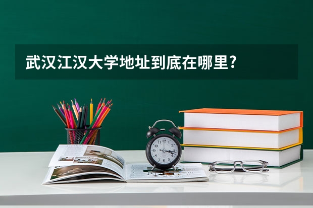 武汉江汉大学地址到底在哪里?
