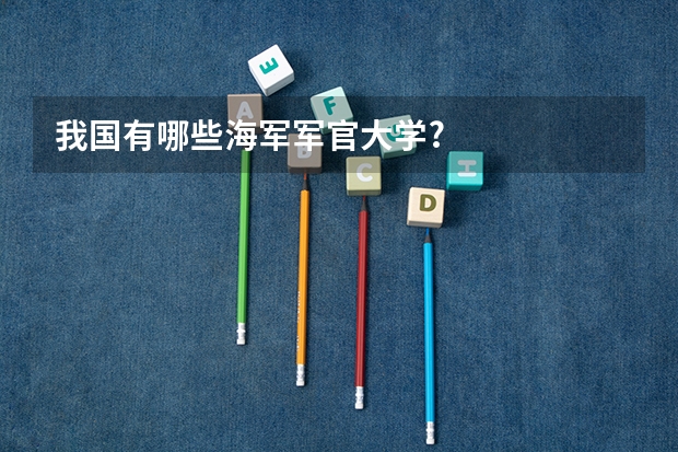 我国有哪些海军军官大学?