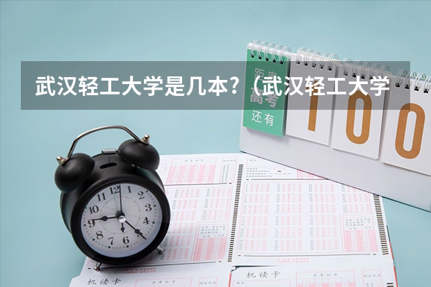 武汉轻工大学是几本?（武汉轻工大学在汉口还是武昌）