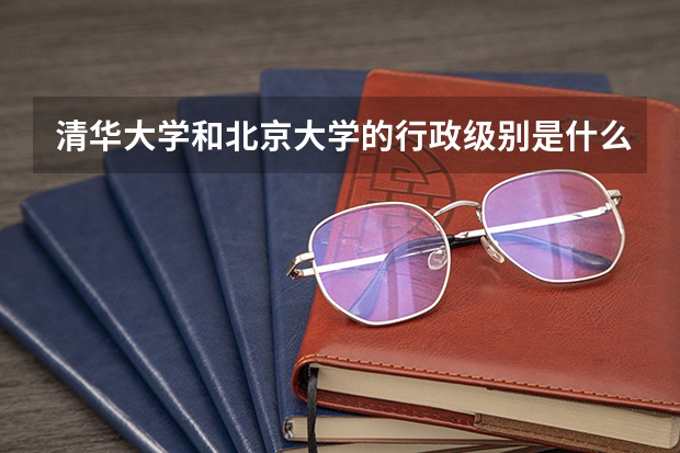 清华大学和北京大学的行政级别是什么？