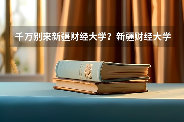 千万别来新疆财经大学？新疆财经大学什么档次？