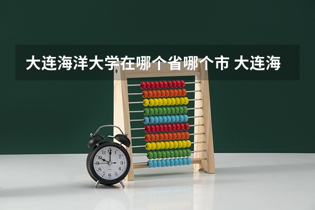 大连海洋大学在哪个省哪个市 大连海洋大学的学校地址