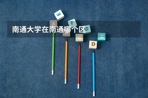 南通大学在南通哪个区