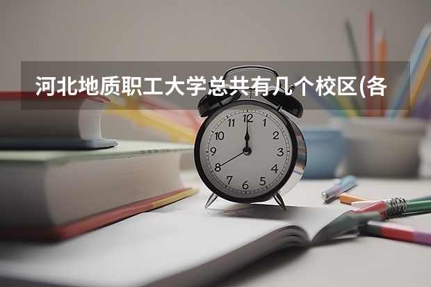 河北地质职工大学总共有几个校区(各专业新生在哪个校区)