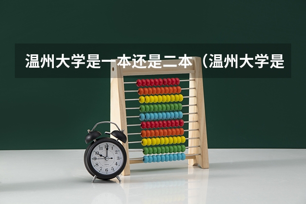温州大学是一本还是二本（温州大学是几本大学，温州大学是一本大学还是二本院校？）