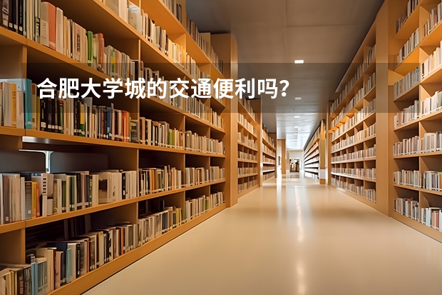 合肥大学城的交通便利吗？