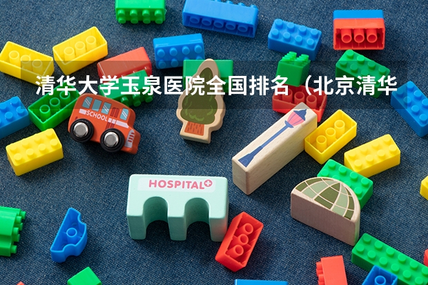 清华大学玉泉医院全国排名（北京清华大学玉泉医院地址）