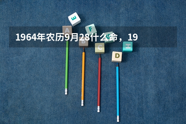 1964年农历9月28什么命，1990年12月14日出生五行缺什么