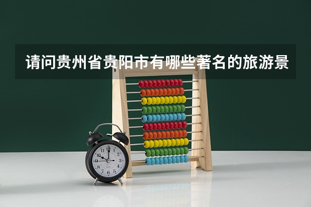 请问贵州省贵阳市有哪些著名的旅游景点及价格，最好离贵州大学近的.