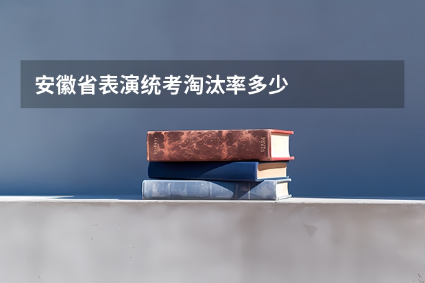 安徽省表演统考淘汰率多少