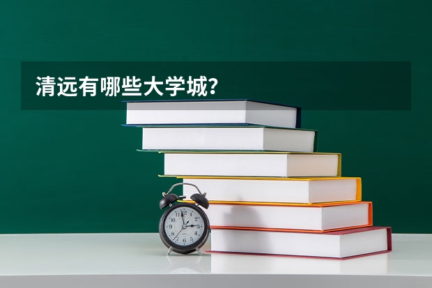 清远有哪些大学城？
