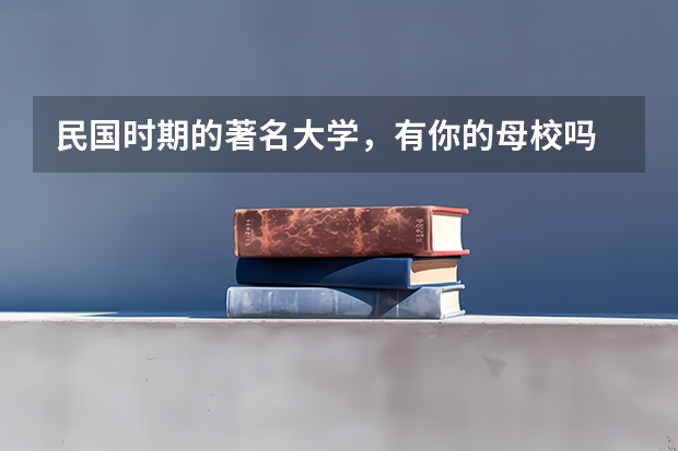 民国时期的著名大学，有你的母校吗