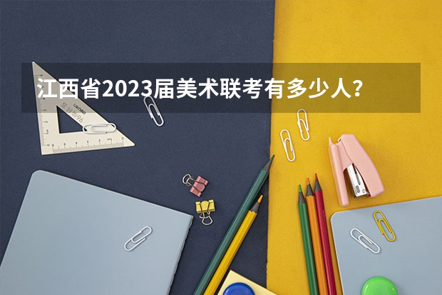 江西省2023届美术联考有多少人？