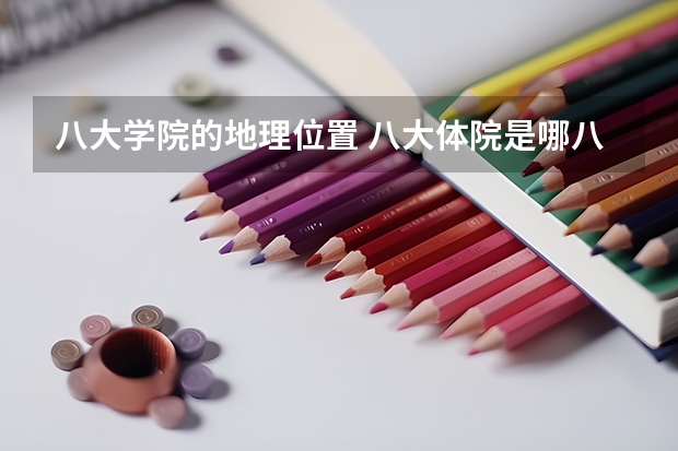 八大学院的地理位置 八大体院是哪八个