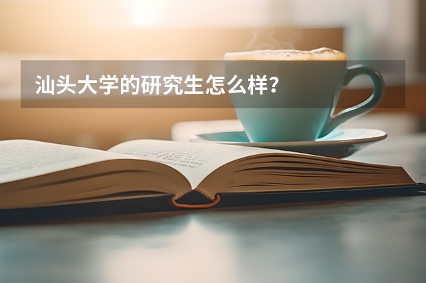 汕头大学的研究生怎么样？