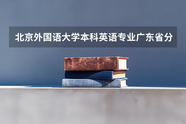 北京外国语大学本科英语专业广东省分数线是多少？