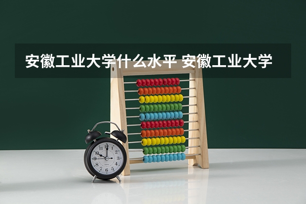 安徽工业大学什么水平 安徽工业大学好不好