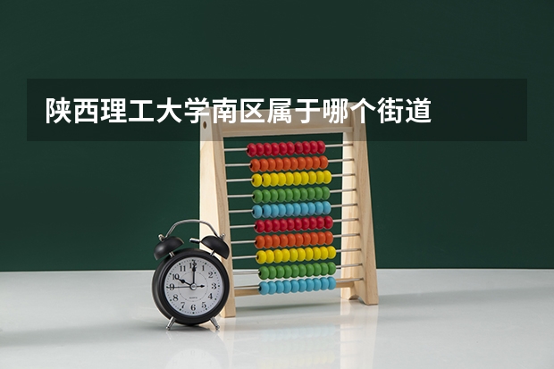 陕西理工大学南区属于哪个街道