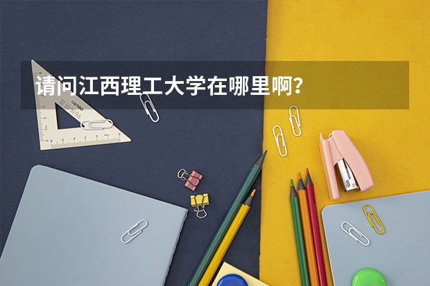 请问江西理工大学在哪里啊？