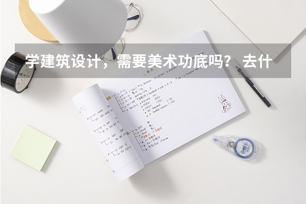 学建筑设计，需要美术功底吗？ 去什么大学比较好？