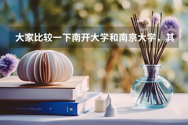 大家比较一下南开大学和南京大学,其实在北方一些省市南开的录取线比南京大学还高呢,在南方南开也比南京