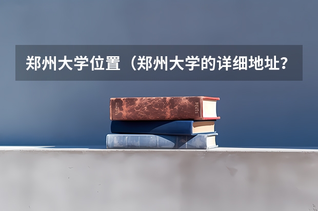 郑州大学位置（郑州大学的详细地址？）