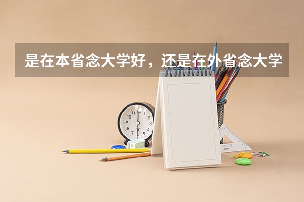 是在本省念大学好，还是在外省念大学好？ 读大学留在本省好还是出省好？你当初怎样选的？