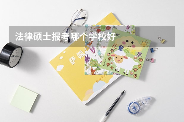 法律硕士报考哪个学校好