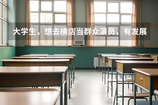 大学生，想去横店当群众演员，有发展吗？