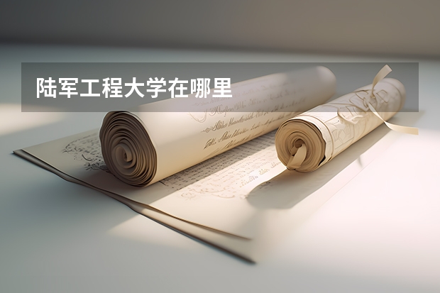 陆军工程大学在哪里